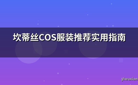 坎蒂丝COS服装推荐实用指南