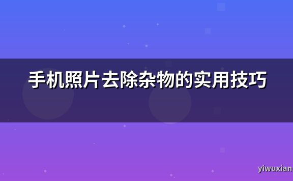 手机照片去除杂物的实用技巧