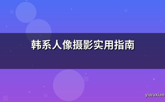 韩系人像摄影实用指南