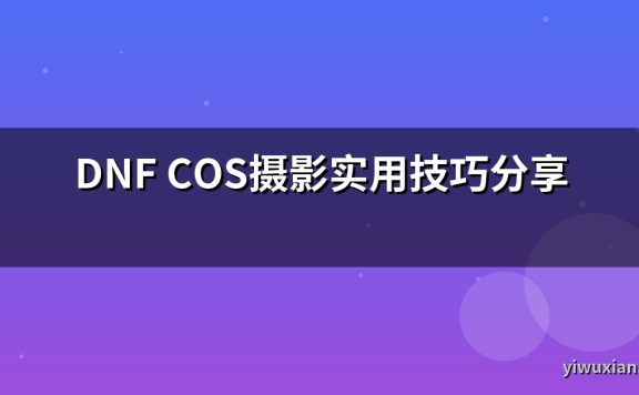 DNF COS摄影实用技巧分享