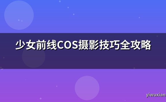 少女前线COS摄影技巧全攻略