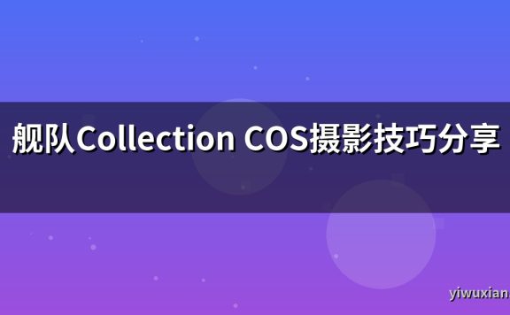 舰队Collection COS摄影技巧分享
