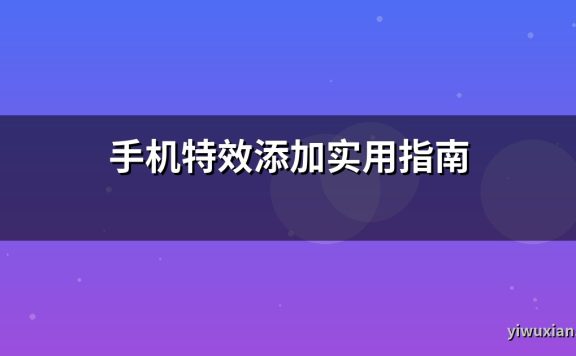 手机特效添加实用指南