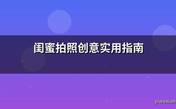 闺蜜拍照创意实用指南