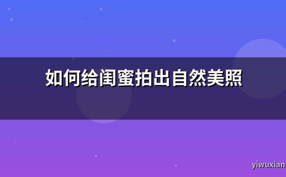 如何给闺蜜拍出自然美照