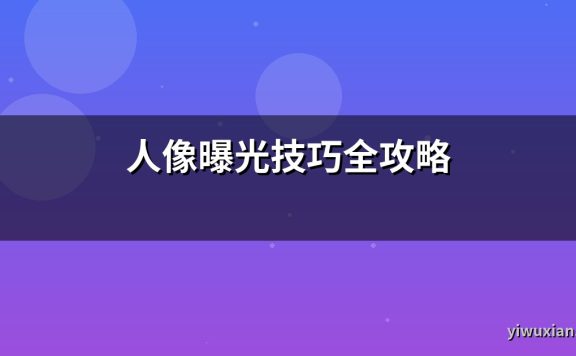 人像曝光技巧全攻略
