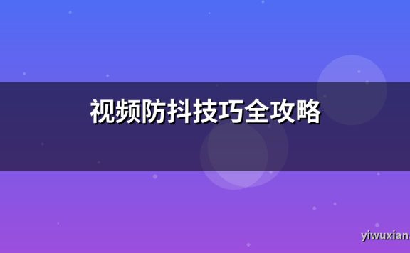 视频防抖技巧全攻略