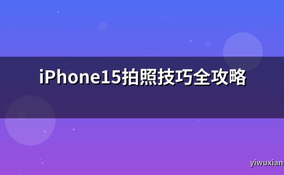 iPhone15拍照技巧全攻略