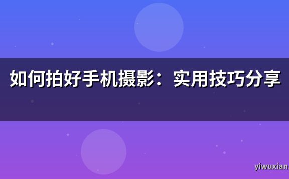 如何拍好手机摄影：实用技巧分享
