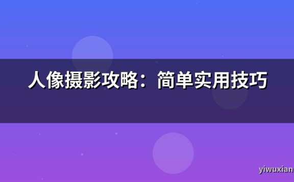 人像摄影攻略：简单实用技巧