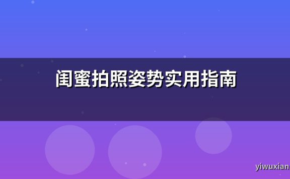 闺蜜拍照姿势实用指南
