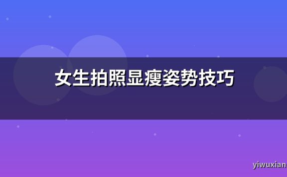 女生拍照显瘦姿势技巧